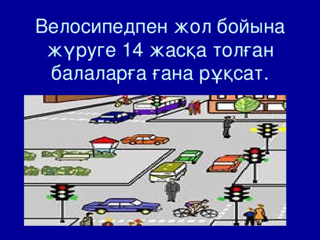 Велосипедпен жол бойына жүруге 14 жасқа толған балаларға ғана рұқсат.