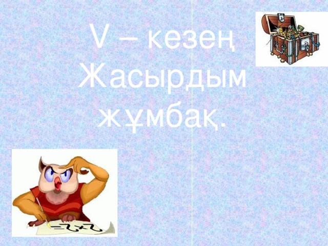 V – кезең  Жасырдым жұмбақ.