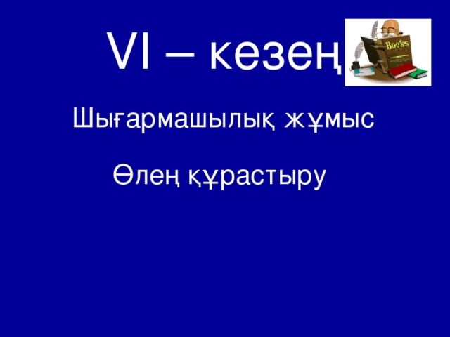 VI – кезең  Шығармашылық жұмыс Өлең құрастыру