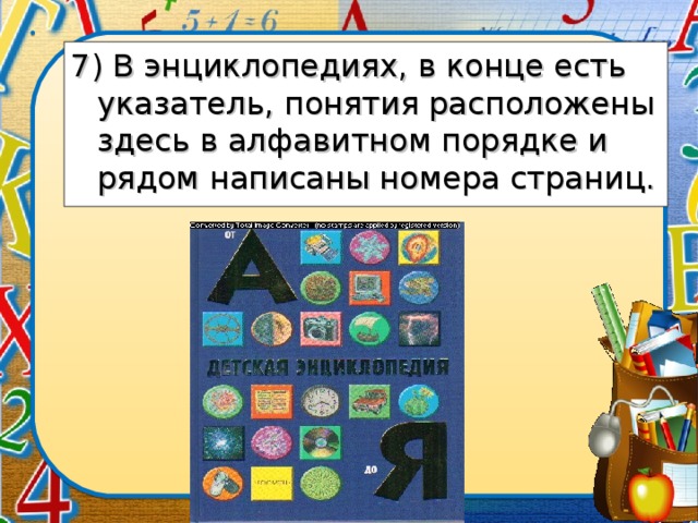 7) В энциклопедиях, в конце есть указатель, понятия расположены здесь в алфавитном порядке и рядом написаны номера страниц.