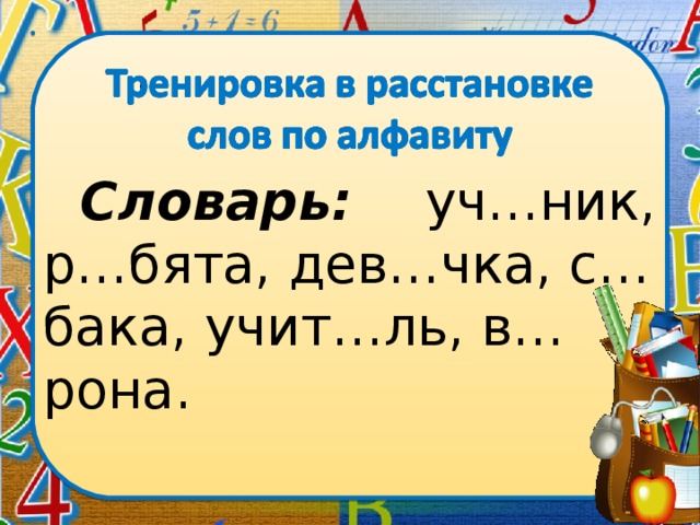 Словарь: уч…ник, р…бята, дев…чка, с…бака, учит…ль, в…рона.