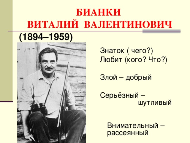 БИАНКИ  ВИТАЛИЙ ВАЛЕНТИНОВИЧ (1894–1959) Знаток ( чего?) Любит (кого? Что?) Злой – добрый Серьёзный – шутливый  Внимательный – рассеянный