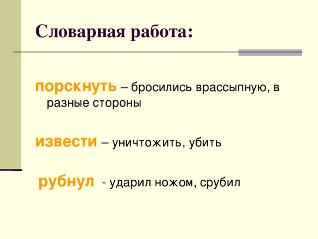 Словарная работа: порскнуть – бросились врассыпную, в разные стороны извести – уничтожить, убить  рубнул - ударил ножом, срубил