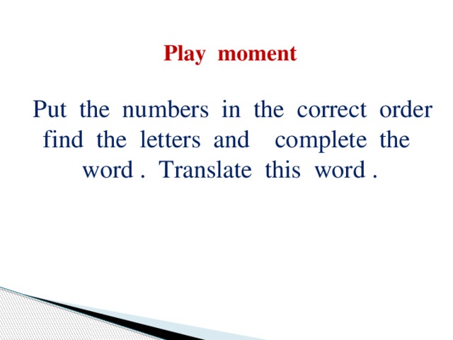 Play moment   Put the numbers in the correct order find the letters and complete the word . Translate this word .