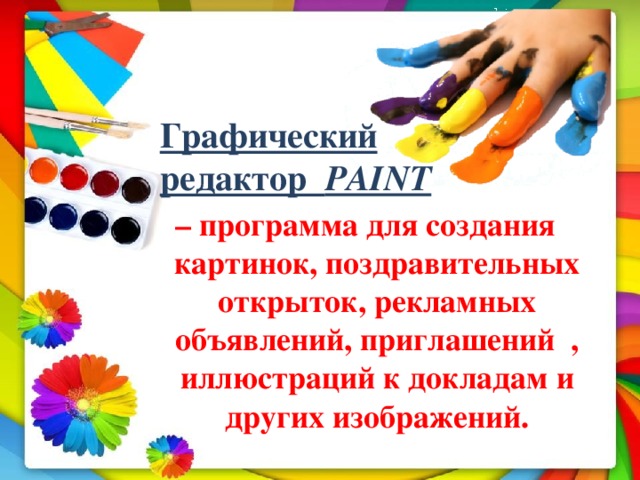 Графический редактор PAINT   – программа для создания картинок, поздравительных открыток, рекламных объявлений, приглашений , иллюстраций к докладам и других изображений.