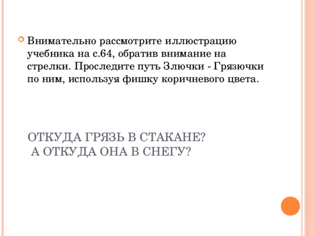 Внимательно рассмотрите иллюстрацию учебника на с.64, обратив внимание на стрелки. Проследите путь Злючки - Грязючки по ним, используя фишку коричневого цвета.