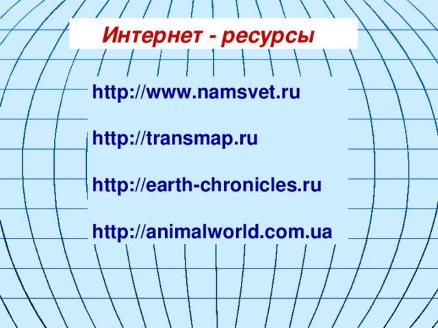 Интернет - ресурсы http://www.namsvet.ru http://transmap.ru http://earth-chronicles.ru http://animalworld.com.ua