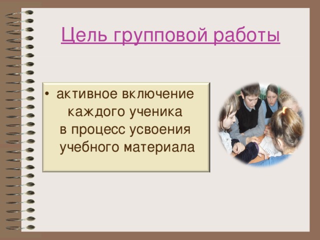 Цель групповой работы активное включение  каждого ученика  в процесс усвоения  учебного материала