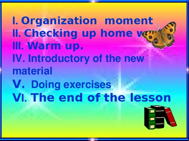 І. Organization moment ІІ. Checking up home work ІІІ. Warm up. ІV. Introductory of the new material V . Doing exercises V І.  The end of the lesson
