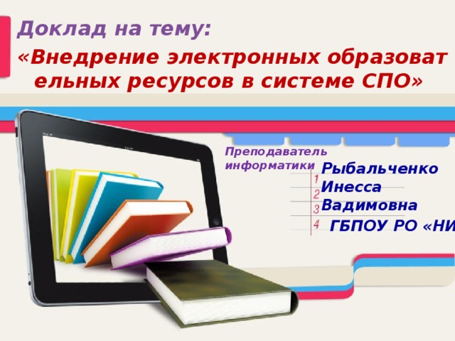 Доклад на тему: «Внедрение электронных образовательных ресурсов в системе СПО» Преподаватель информатики Рыбальченко Инесса Вадимовна   ГБПОУ РО «НИТТ»