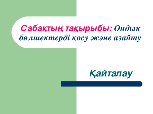 Сабақтың тақырыбы:  Ондық бөлшектерді қосу және азайту Қайталау