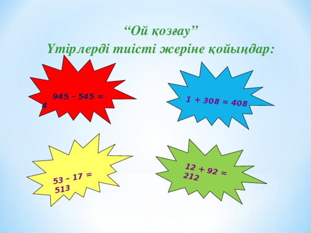 12 + 92 = 212 1 + 308 = 408 53 – 17 = 513 “ Ой қозғау” Үтірлерді тиісті жеріне қойыңдар:    945 – 545 = 4