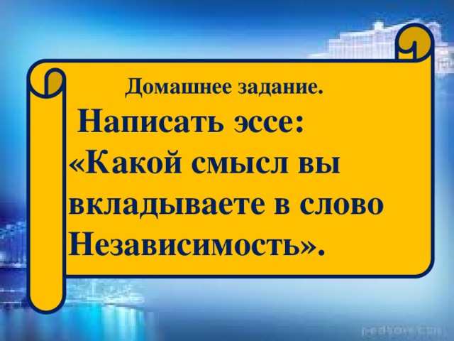 Домашнее задание.  Написать эссе: «Какой смысл вы вкладываете в слово Независимость».