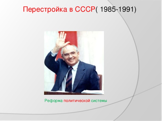 Перестройка в СССР ( 1985-1991) Реформа  политической  системы