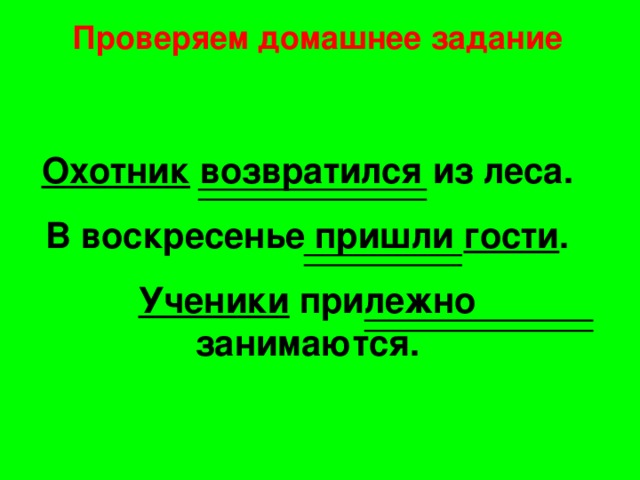 Проверяем домашнее задание Охотник возвратился из леса. В воскресенье пришли гости . Ученики прилежно занимаются.