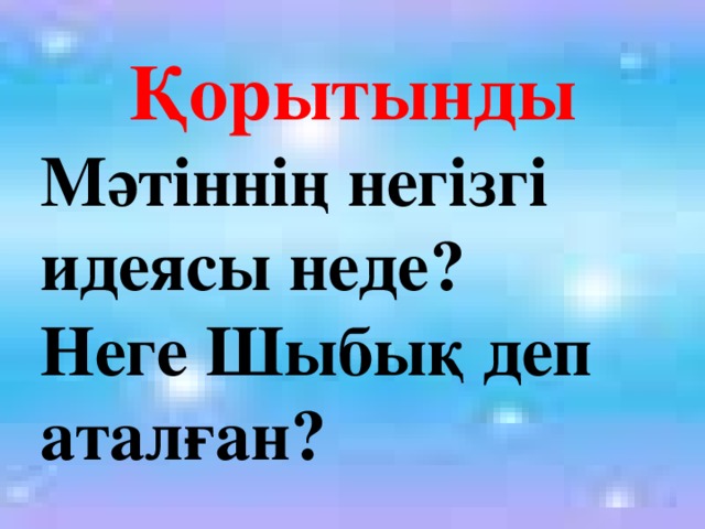 Қорытынды Мәтіннің негізгі идеясы неде? Неге Шыбық деп аталған?