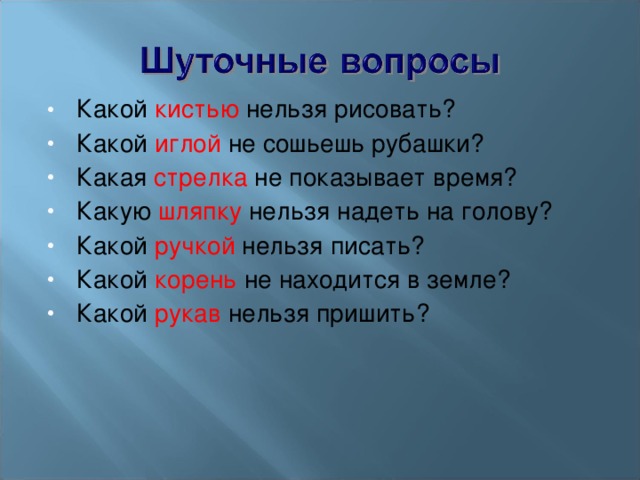 Какой кистью нельзя рисовать? Какой иглой не сошьешь рубашки? Какая стрелка не показывает время? Какую шляпку нельзя надеть на голову? Какой ручкой нельзя писать? Какой корень не находится в земле? Какой рукав нельзя пришить?