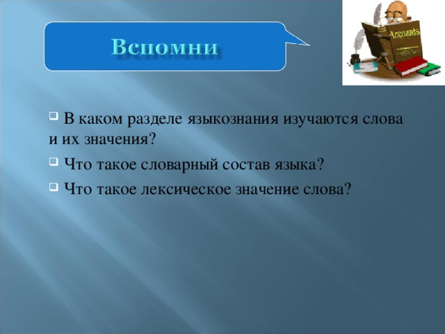 В каком разделе языкознания изучаются слова и их значения?  Что такое словарный состав языка?  Что такое лексическое значение слова?