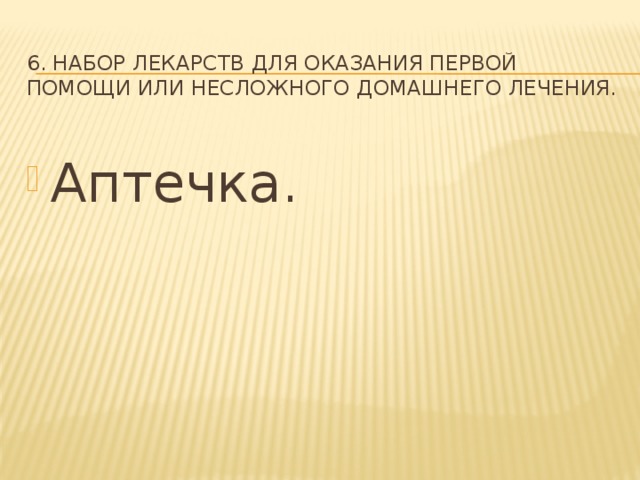 6. Набор лекарств для оказания первой помощи или несложного домашнего лечения.