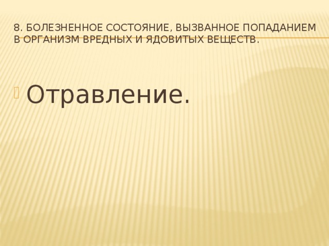 8. Болезненное состояние, вызванное попаданием в организм вредных и ядовитых веществ.