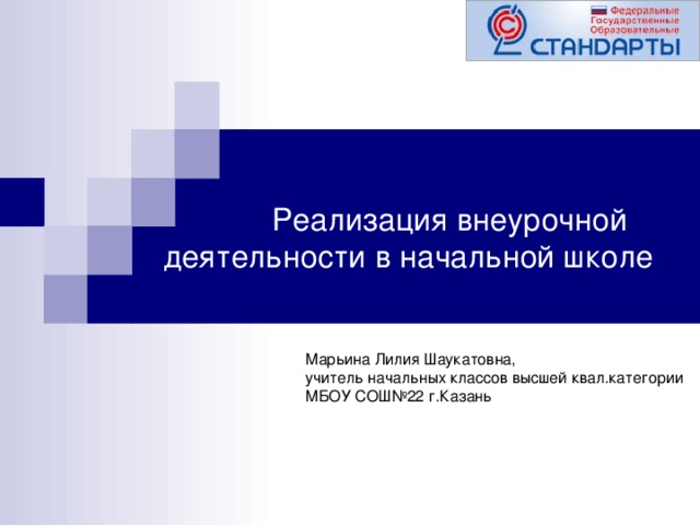 Реализация внеурочной деятельности в начальной школе Марьина Лилия Шаукатовна, учитель начальных классов высшей квал.категории МБОУ СОШ№22 г.Казань