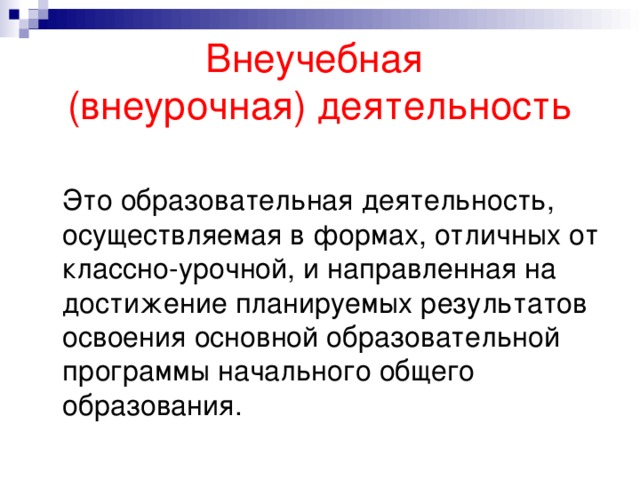 Внеучебная  (внеурочная) деятельность  Это образовательная деятельность, осуществляемая в формах, отличных от классно-урочной, и направленная на достижение планируемых результатов освоения основной образовательной программы начального общего образования.