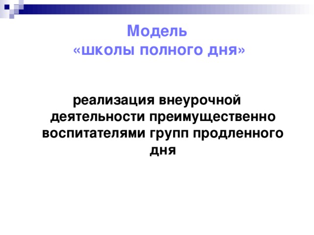 Модель  «школы полного дня» реализация внеурочной деятельности преимущественно воспитателями групп продленного дня