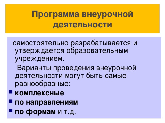 Программа внеурочной деятельности  самостоятельно разрабатывается и утверждается образовательным учреждением.  Варианты проведения внеурочной деятельности могут быть самые разнообразные: