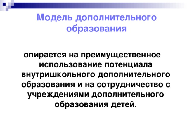 Модель дополнительного образования опирается на преимущественное использование потенциала внутришкольного дополнительного образования и на сотрудничество с учреждениями дополнительного образования детей .