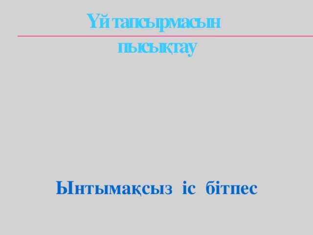 Үй тапсырмасын  пысықтау  Ынтымақсыз іс бітпес