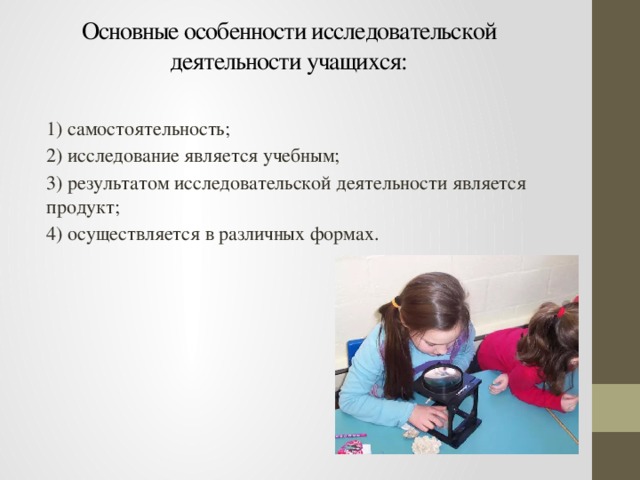 Основные особенности исследовательской деятельности учащихся:   1) самостоятельность; 2) исследование является учебным; 3) результатом исследовательской деятельности является продукт; 4) осуществляется в различных формах.