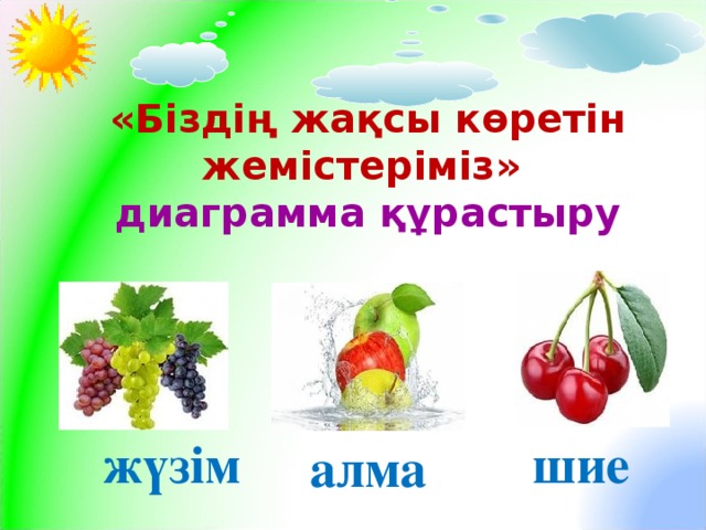 «Біздің жақсы көретін жемістеріміз»  диаграмма құрастыру шие жүзім алма