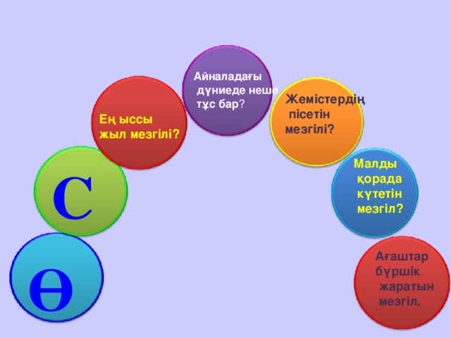 Айналадағы  дүниеде неше  тұс бар ? Жемістердің  пісетін мезгілі?   Ең ыссы жыл мезгілі?  Малды  қорада  күтетін  мезгіл? С  Ағаштар бүршік  жаратын  мезгіл.  Ө 5