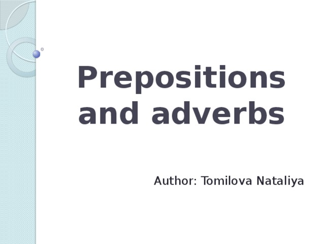 Prepositions and adverbs Author: Tomilova Nataliya