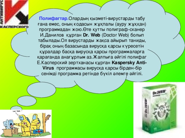 Полифагтар. Олардың қызметі-вирустарды табу ғана емес, оның кодасын жұқпалы (ауру жұққан) программадан жою.Өте қутты полиграф-сканер И.Данилов құрған Dr. Web (Doctor Web) болып табылады.Ол вирустарды жақса айырып таниды, бірақ оның базасында вирусқа қарсы күресетін құралдар басқа вирусқа қарсы программаларға қарағанда анағұрлым аз.Жалпыға әйгілі полифаг Е.Касперский зертханасы құрған Kaspersky Anti-Virus  программасы вирусқа қарсы бірден-бір сенімді программа ретінде бүкіл әлемге әйгілі.