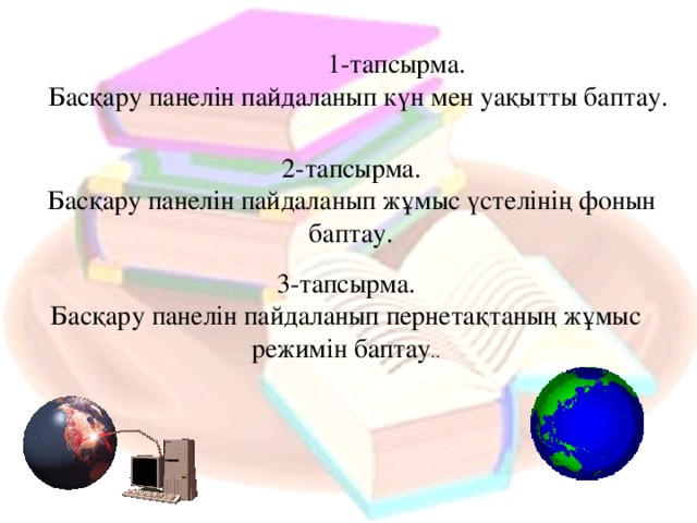 1-тапсырма. Басқару панелін пайдаланып күн мен уақытты баптау. 2-тапсырма. Басқару панелін пайдаланып жұмыс үстелінің фонын баптау. 3-тапсырма. Басқару панелін пайдаланып пернетақтаның жұмыс режимін баптау ..