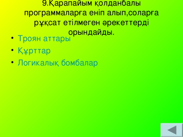 9.Қарапайым қолданбалы программаларға еніп алып,соларға рұқсат етілмеген әрекеттерді орындайды.