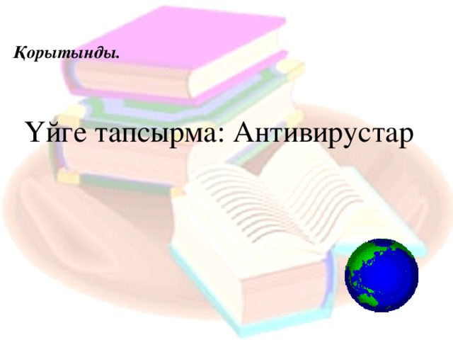 Қорытынды.  Үйге тапсырма: Антивирустар