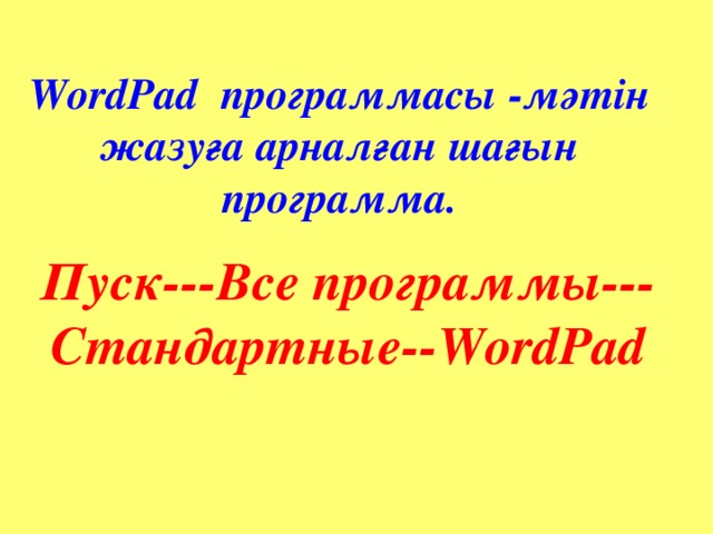 WordPad программасы -мәтін жазуға арналған шағын программа. Пуск---Все программы---Стандартные--WordPad