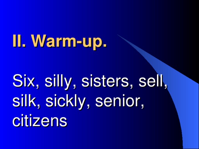 II . Warm-up .   Six, silly, sisters, sell, silk, sickly, senior, citizens