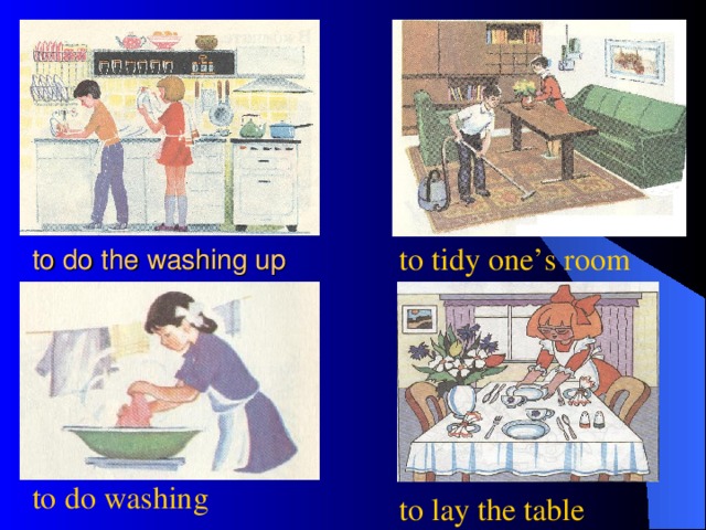 to do the washing up  to tidy one’s room  to do washing  to lay the table