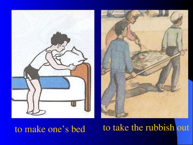 to take the rubbish out  to make one’s bed