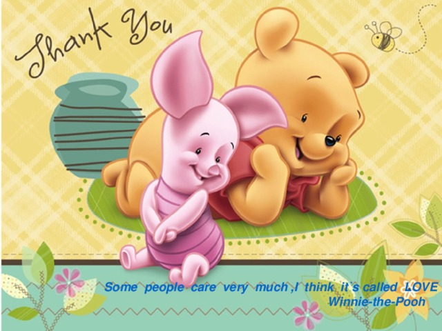 Some people care very much ,I think it`s called LOVE  Winnie - the - Pooh