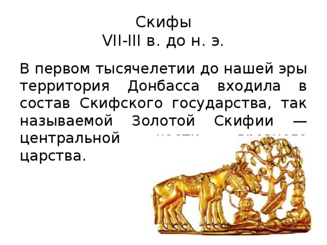 Скифы  VII-III в. до н. э. В первом тысячелетии до нашей эры территория Донбасса входила в состав Скифского государства, так называемой Золотой Скифии — центральной части древнего царства.