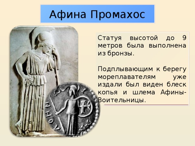 Афина Промахос Статуя высотой до 9 метров была выполнена из бронзы. Подплывающим к берегу мореплавателям уже издали был виден блеск копья и шлема Афины-Воительницы.