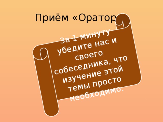 За 1 минуту убедите нас и своего собеседника, что изучение этой темы просто необходимо. Приём «Оратор»