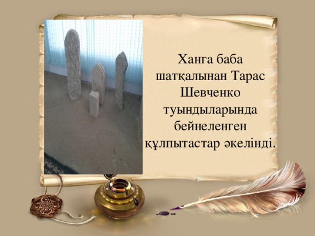 Ханга баба шатқалынан Тарас Шевченко туындыларында бейнеленген құлпытастар әкеліндi.