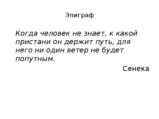 Эпиграф  Когда человек не знает, к какой пристани он держит путь, для него ни один ветер не будет попутным. Сенека