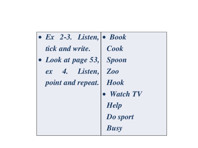Ex 2-3. Listen, tick and write. Look at page 53, ex 4. Listen, point and repeat. Book Cook Spoon Zoo Hook Watch TV