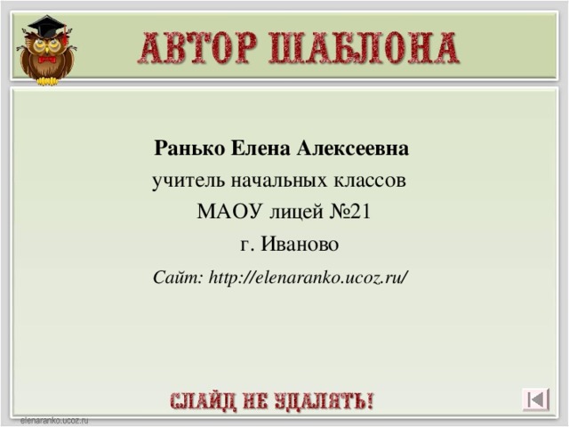 Ранько Елена Алексеевна учитель начальных классов МАОУ лицей №21  г. Иваново  Сайт: http://elenaranko.ucoz.ru/